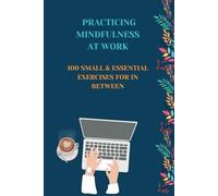 Practising Mindfulness at work: 100 small and essentail excercises for in between