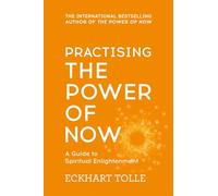 Practising The Power Of Now : Meditations, Exercises and Core Teachings from The Power of Now: A Guide to Spiritual Enlightenment