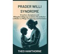 PRADER WILLI SYNDROME: Ursachen, Symptome und Alltagsbewältigung verstehen: Ein einfacher Leitfaden zu Pflege, Ernährung und Verhalten