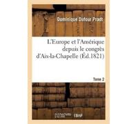 Pradt-D L'Europe Et l'Amérique Depuis Le Congrès d'Aix-La-Chapelle. (Tascabile)