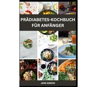 PRÄDIABETES-KOCHBUCH FÜR ANFÄNGER: Einfache, blutzuckerfreundliche Rezepte die ihnen helfen, Diabetes vorzu-beugen und ihre Gesundheit zuruckzuerlangen