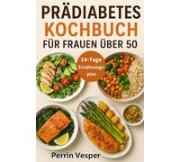 PRÄDIABETES KOCHBUCH FÜR FRAUEN ÜBER 50: Über 100 einfache Rezepte und ein 14-tägiger Ernährungsplan zum Ausgleich des Blutzuckers, zur Umkehrung von Prädiabetes und zum Abnehmen