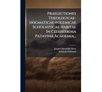 Praelectiones Theologicae-dogmaticae-polemicae Scholasticae Habitae In Celeberrima Patavina Academia...