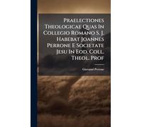 Praelectiones Theologicae Quas In Collegio Romano S. J. Habebat Joannes Perrone E Societate Jesu In Eod. Coll. Theol. Prof
