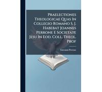 Praelectiones Theologicae Quas In Collegio Romano S. J. Habebat Joannes Perrone E Societate Jesu In Eod. Coll. Theol. Prof
