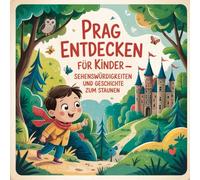 Prag entdecken für Kinder - Sehenswürdigkeiten und Geschichte zum Staunen: Die spannendsten Orte und ihre Geschichten für Kinder von 4-7 Jahren
