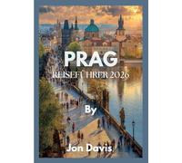 PRAG REISEFÜHRER 2026: Entdecken Sie Prags Magie, Kultur, Küche, märchenhafte Straßen, mittelalterlichen Charme und moderne Lebendigkeit vereint