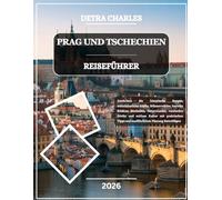 PRAG UND TSCHECHIEN REISEFÜHRER 2026: Entdecken Sie historische Burgen, mittelalterliche Städte, Böhmerwälder, barocke Schätze, Bierhallen, ... Tipps und ausführlichen Planung Ratschlägen