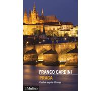 PRAGA. CAPITALE SEGRETA D'EUROPA - Cardini Franco - 2021 - Il Mulino