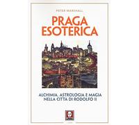 Praga esoterica. Alchimia, astrologia e magia nella città di Rodolfo II