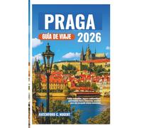 PRAGA GUÍA DE VIAJE 2026: Patios escondidos, lugares emblemáticos, gastronomía local e itinerarios sencillos para una escapada urbana inolvidable