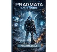 PRAGMATA GAME GUIDE: The Ultimate Strategy Handbook for Combat, Exploration, and Endgame Domination