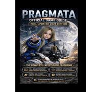PRAGMATA OFFICIAL GAME GUIDE LATEST (2026 EDITION): The Complete Expert Guide Featuring Full Walkthroughs, Combat Strategies, Puzzle Solutions, Secret Discoveries, Gear Upgrades, and Insider Tips for