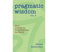 Pragmatic Wisdom Vol. 8: Stoic Lessons on Understanding the World