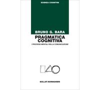 Pragmatica cognitiva. I processi mentali della comunicazione - Bara Bruno G.