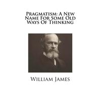 Pragmatism: A New Name For Some Old Ways Of Thinking