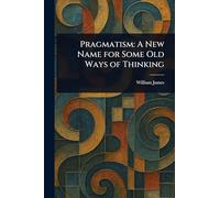 Pragmatism: A New Name for Some Old Ways of Thinking