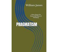 PRAGMATISM: A New Name for Some Old Ways of Thinking
