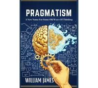 PRAGMATISM: A New Name for Some Old Ways of Thinking