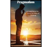 PRAGMATISM: A New Name for Some Old Ways of Thinking