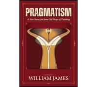 PRAGMATISM: A New Name for Some Old Ways of Thinking