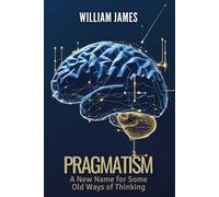 PRAGMATISM: A New Name for Some Old Ways of Thinking