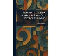 Pragmatism a New Name for Some Old Ways of Thinking