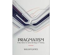 PRAGMATISM: A New Name for Some Old Ways of Thinking
