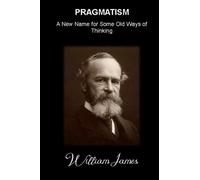 PRAGMATISM A New Name for Some Old Ways of Thinking: (Annotated)