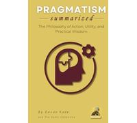 PRAGMATISM Summarized: The Philosophy of Action, Utility, and Practical Wisdom