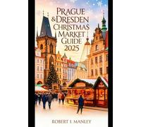 PRAGUE&DRESDEN CHRISTMAS MARKET GUIDE 2025: Your Ultimate guide to Experiencing the Joy, Beauty & Traditions of a European Christmas