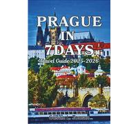 PRAGUE IN 7 DAYS Travel Guide 2025-2026: Attractions, Daily Itineraries, Neighbourhood Guides, Food & Drink Recommendations, Hidden Gems, Practical Tips, Maps, Budget Advice, and Photos