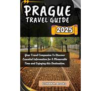 PRAGUE TRAVEL GUIDE 2025: Your Travel Companion To Discover Essential Information for A Memorable Time and Enjoying this Destination.