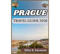 PRAGUE TRAVEL GUIDE 2026: Historical Perspective, Local Knowledge, and Smart Planning for Time Well Spent in Prague