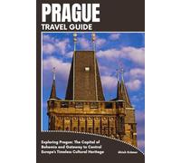PRAGUE TRAVEL GUIDE: Exploring Prague: The Capital of Bohemia and Gateway to Central Europe’s Timeless Cultural Heritage