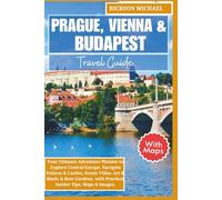 Prague, Vienna and Budapest Travel Guide: Your Ultimate Adventure Planner to Explore Central Europe. Navigate Palaces & Castles, Scenic Villas, Art & Music & Beer Gardens. with Practical Insider Tips,