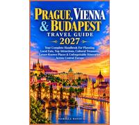 PRAGUE, VIENNA & BUDAPEST TRAVEL GUIDE 2027: Your Complete Handbook For Planning Local Eats, Top Attractions, Cultural Treasures, Lesser-Known Places & Unforgettable Itineraries Across Central Europe