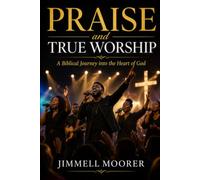 Praise and True Worship: A Biblical Journey into the Heart of God