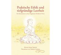 Praktische Ethik und tiefgründige Leerheit: Ein Kommentar zu Arya Nagarjunas Kostbarem Kranz