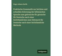 Praktische Grammatik zur leichten und schnellen Erlernung der böhmischen Sprache zum gebrauche für gerauche für Deutsche nach einer leichtfasslichen ... Deutsche nach einer leichtfassliche Methode