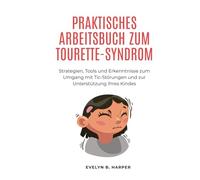 PRAKTISCHES ARBEITSBUCH ZUM TOURETTE-SYNDROM: Strategien, Tools und Erkenntnisse zum Umgang mit Tic-Störungen und zur Unterstützung Ihres Kindes