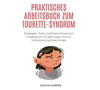 Praktisches Arbeitsbuch Zum Tourette-Syndrom: Strategien, Tools und Erkenntnisse zum Umgang mit Tic-Störungen und zur Unterstützung Ihres Kindes
