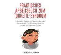 PRAKTISCHES ARBEITSBUCH ZUM TOURETTE-SYNDROM: Strategien, Tools und Erkenntnisse zum Umgang mit Tic-Störungen und zur Unterstützung Ihres Kindes