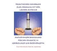 PRAKTISCHES HANDBUCH ZUR MESSUNG MIT DER LECHER ANTENNE - AUFWENDIGER BASISKURS FÜR DEN EINSATZ IN GEOBIOLOGIE UND BIOENERGETIK