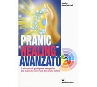 Pranic healing avanzato. Il sistema di guarigione energetica più avanzato con l'uso del prana colore