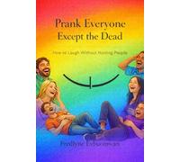 Prank Everyone Except the Dead: How to Laugh Without Hurting People