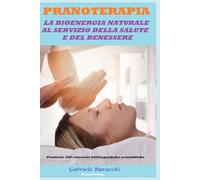 PRANOTERAPIA LA BIOENERGIA NATURALE AL SERVIZIO DELLA SALUTE E DEL BENESSERE DOCUMENTATA DA UN PUNTO DI VISTA SCIENTIFICO Contiene 206 citazioni bibliografiche scientifiche