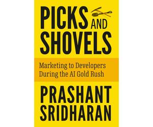 Prashant Sridha Picks and Shovels: Marketing to Developers During th (Tascabile)
