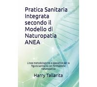 Pratica Sanitaria Integrata secondo il Modello di Naturopatia ANEA: Linee metodologiche e operative per la figura sanitaria con formazione naturopatica