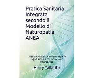 Pratica Sanitaria Integrata secondo il Modello di Naturopatia ANEA: Linee metodologiche e operative per la figura sanitaria con formazione naturopatica: 10
